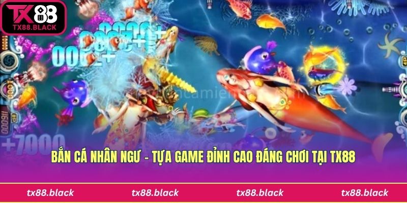Bắn Cá Nhân Ngư – Tựa Game Đỉnh Cao Đáng Chơi Tại Tx88
