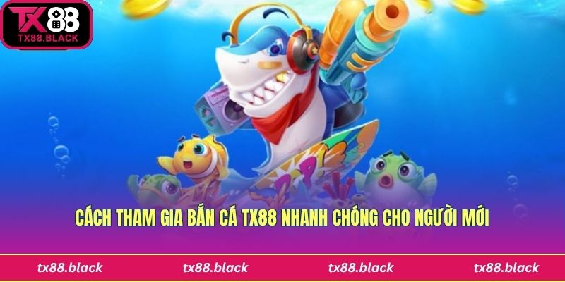 Hướng dẫn tham gia chơi bắn cá Tx88 nhanh và chuẩn