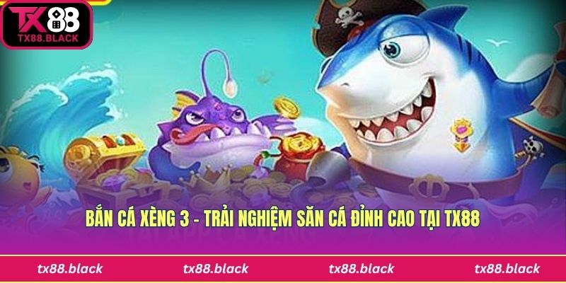 Bắn Cá Xèng 3 – Trải Nghiệm Săn Cá Đỉnh Cao Tại Tx88