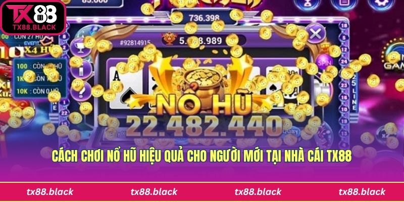 Cách Chơi Nổ Hũ Hiệu Quả Cho Người Mới Tại Nhà Cái Tx88