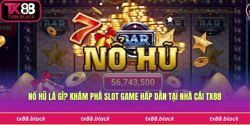 Nổ Hũ Là Gì? Khám Phá Slot Game Hấp Dẫn Tại Nhà Cái Tx88