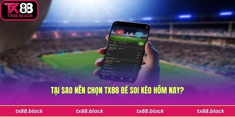 Tại sao nên chọn Tx88 để soi kèo hôm nay?