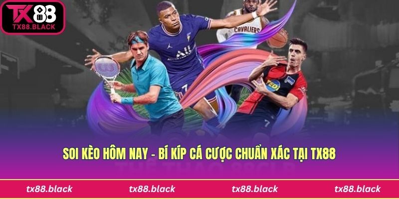 Soi Kèo Hôm Nay - Bí Kíp Cá Cược Chuẩn Xác Tại Tx88