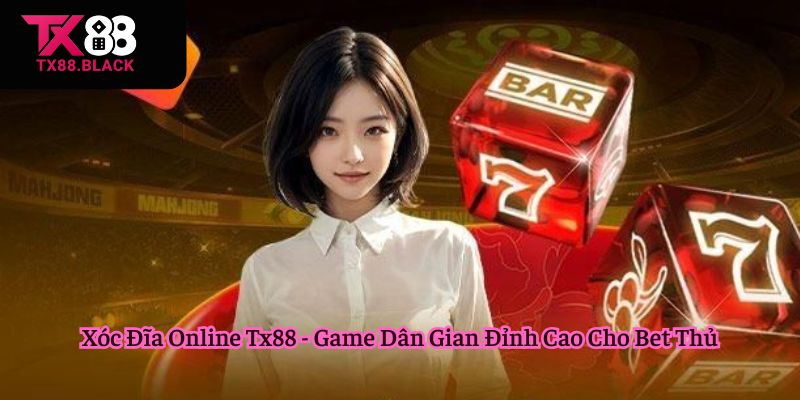 Xóc Đĩa Online Tx88 - Game Dân Gian Đỉnh Cao Cho Bet Thủ